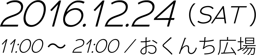 2016.12.24（SAT）
					11:00～21：00 / おくんち広場